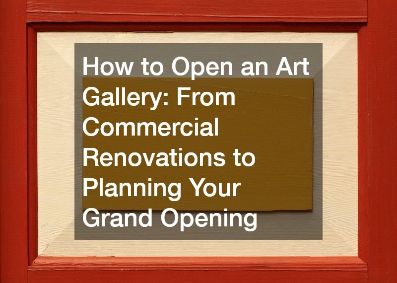 How to Open an Art Gallery: From Commercial Renovations to Planning Your Grand Opening